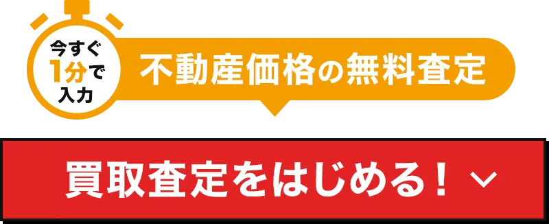 今すぐ1分で入力 不動産価格の無料査定 買取査定スタート!