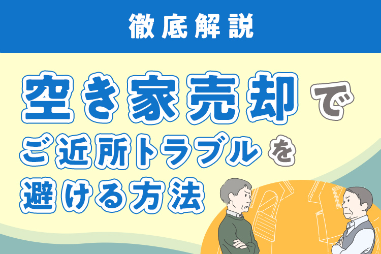 空き家売却でご近所トラブルを避ける方法