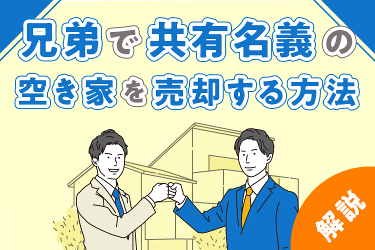 兄弟で共有名義の空き家を売却する方法