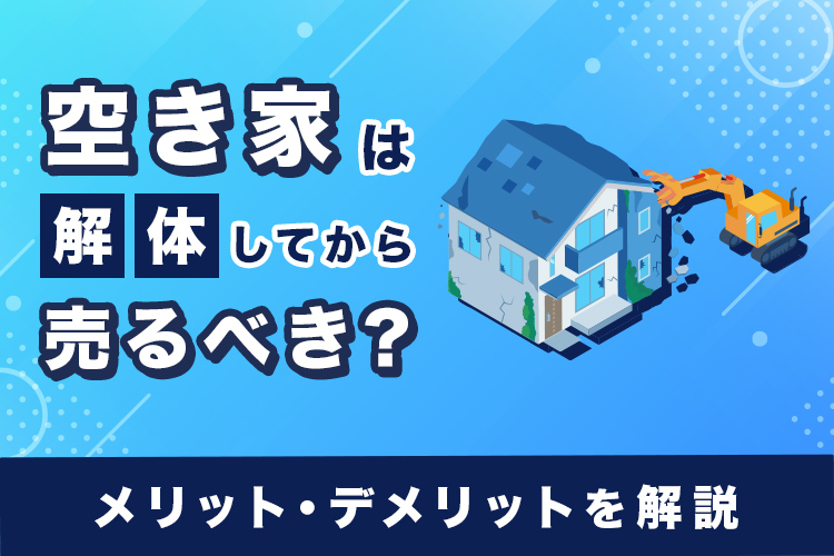 空き家は解体してから売るべき？メリットとデメリット