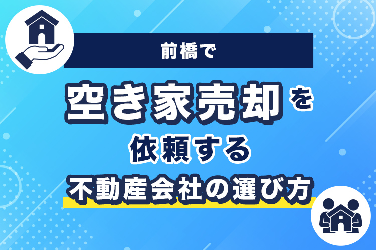 前橋で空き家売却を依頼する不動産会社の選び方