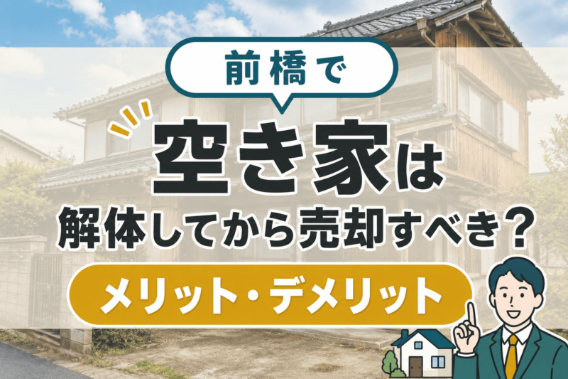前橋で空き家は解体してから売却すべき？メリット・デメリット