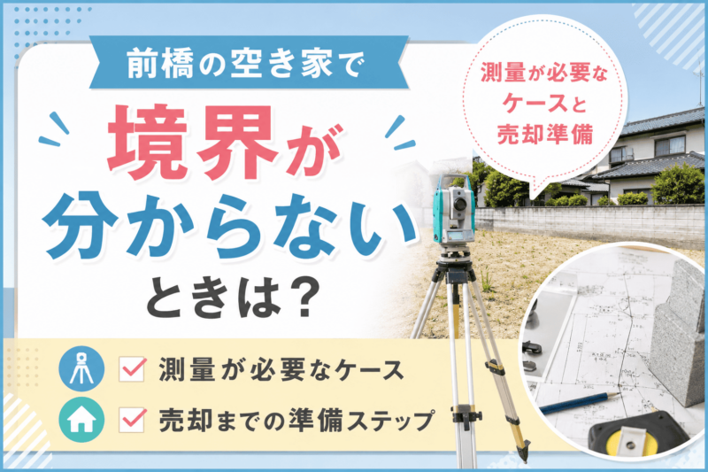 前橋の空き家で境界が分からないときは？測量が必要なケースと売却準備