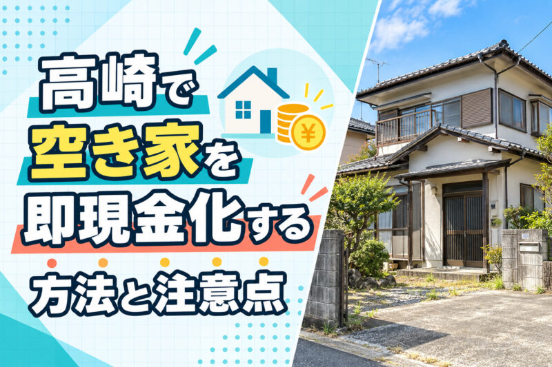高崎で空き家を即現金化する方法と注意点